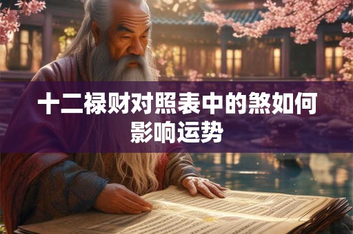 十二禄财对照表中的煞如何影响运势
