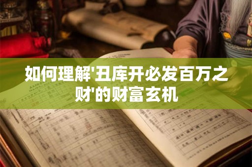 如何理解'丑库开必发百万之财'的财富玄机