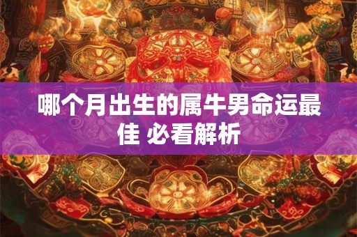 哪个月出生的属牛男命运最佳 必看解析