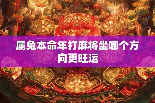 属兔本命年打麻将坐哪个方向更旺运