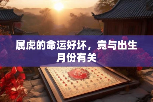 属虎的命运好坏，竟与出生月份有关