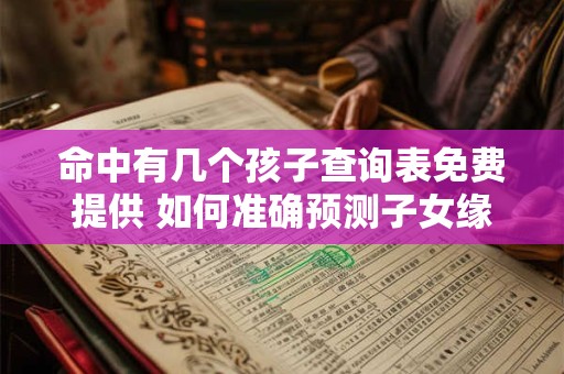 命中有几个孩子查询表免费提供 如何准确预测子女缘分