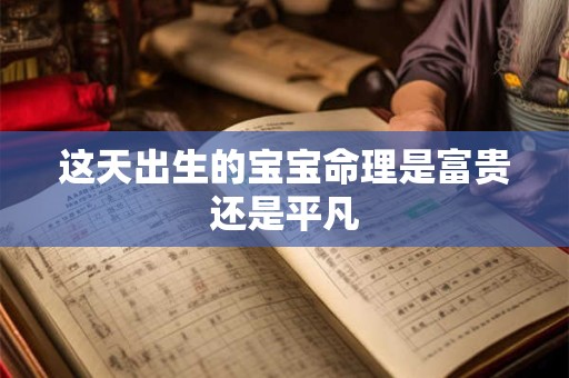 这天出生的宝宝命理是富贵还是平凡