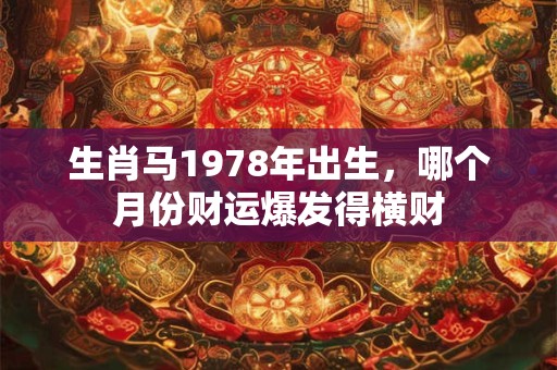 生肖马1978年出生，哪个月份财运爆发得横财