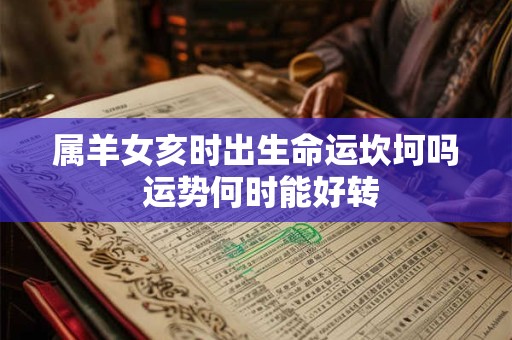 详细阅读:属羊女亥时出生命运坎坷吗 运势何时能好转 属羊女亥时出生命运坎坷吗 运势何时能好转