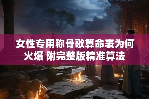 女性专用称骨歌算命表为何火爆 附完整版精准算法