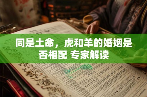 同是土命，虎和羊的婚姻是否相配 专家解读