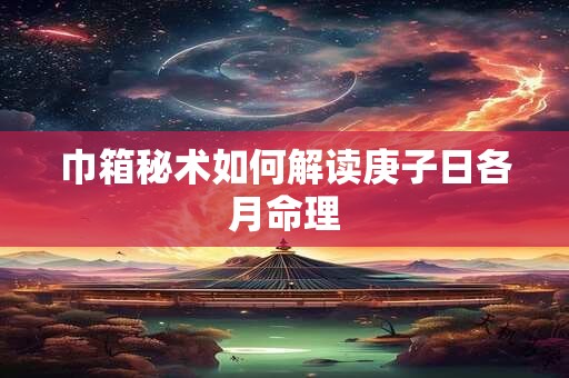 巾箱秘术如何解读庚子日各月命理