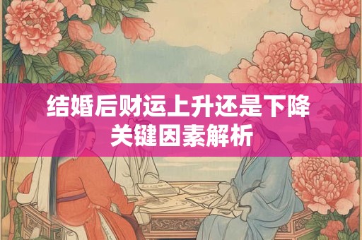 结婚后财运上升还是下降 关键因素解析