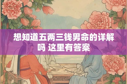 想知道五两三钱男命的详解吗 这里有答案