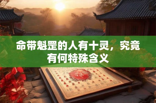 命带魁罡的人有十灵，究竟有何特殊含义
