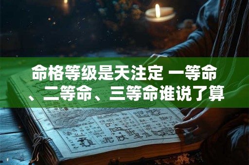 命格等级是天注定 一等命、二等命、三等命谁说了算