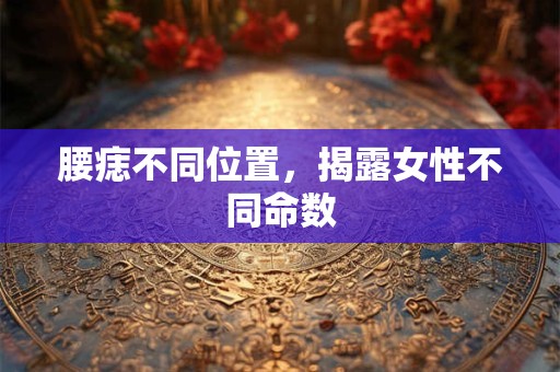 腰痣不同位置，揭露女性不同命数