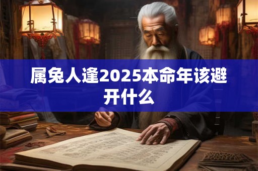 属兔人逢2025本命年该避开什么