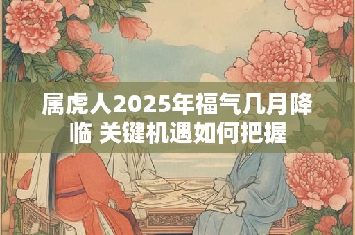 属虎人2025年福气几月降临 关键机遇如何把握