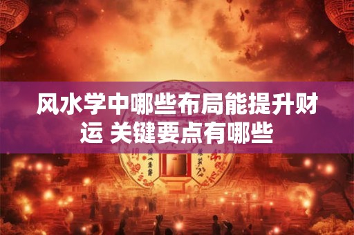 风水学中哪些布局能提升财运 关键要点有哪些