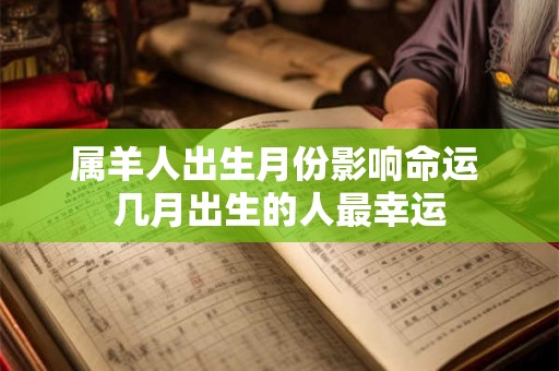 属羊人出生月份影响命运 几月出生的人最幸运