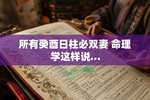 所有癸酉日柱必双妻 命理学这样说…