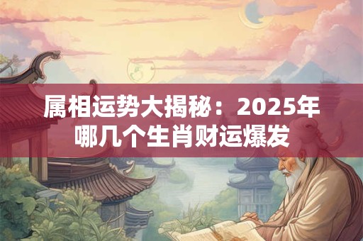 属相运势大揭秘：2025年哪几个生肖财运爆发