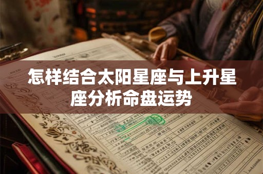 怎样结合太阳星座与上升星座分析命盘运势