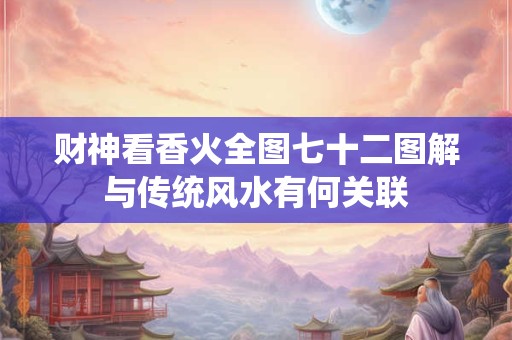财神看香火全图七十二图解与传统风水有何关联