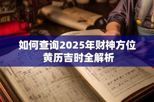 如何查询2025年财神方位 黄历吉时全解析