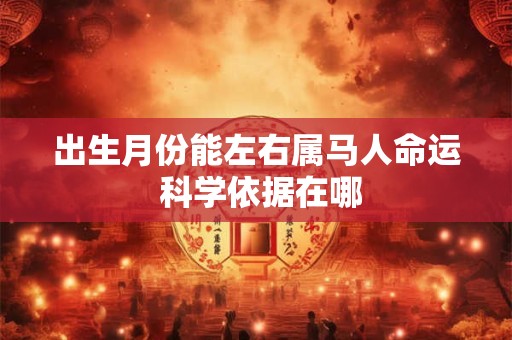 出生月份能左右属马人命运 科学依据在哪