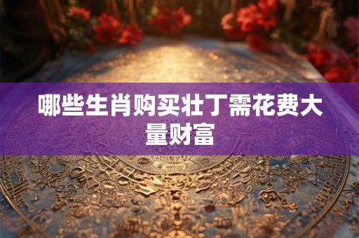 哪些生肖购买壮丁需花费大量财富