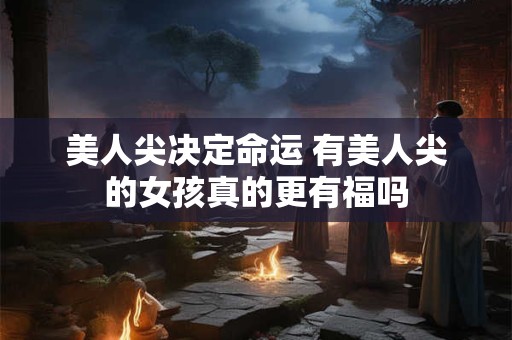 美人尖决定命运 有美人尖的女孩真的更有福吗