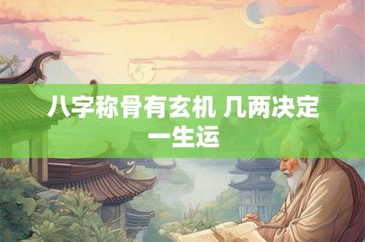 八字称骨有玄机 几两决定一生运