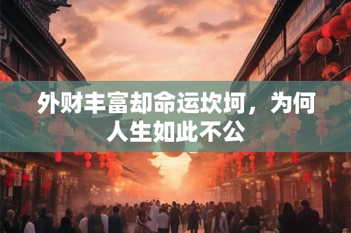 外财丰富却命运坎坷，为何人生如此不公