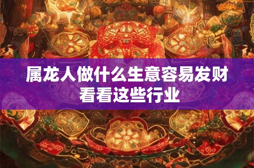 属龙人做什么生意容易发财 看看这些行业