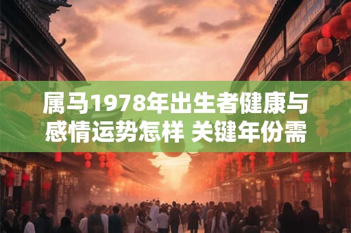 属马1978年出生者健康与感情运势怎样 关键年份需注意什么