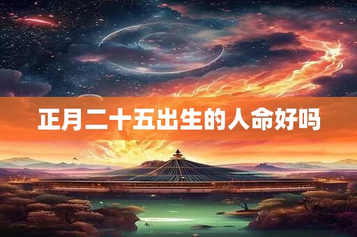 正月二十五出生的人命好吗