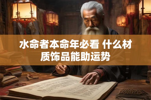 水命者本命年必看 什么材质饰品能助运势