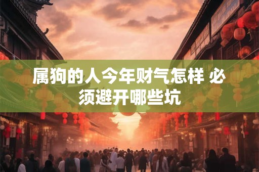 属狗的人今年财气怎样 必须避开哪些坑