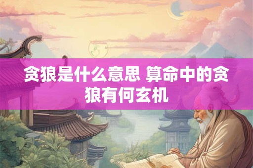 贪狼是什么意思 算命中的贪狼有何玄机