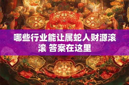 哪些行业能让属蛇人财源滚滚 答案在这里