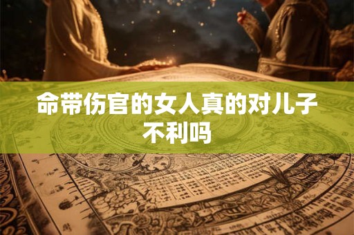 命带伤官的女人真的对儿子不利吗