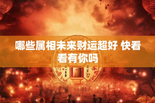 哪些属相未来财运超好 快看看有你吗