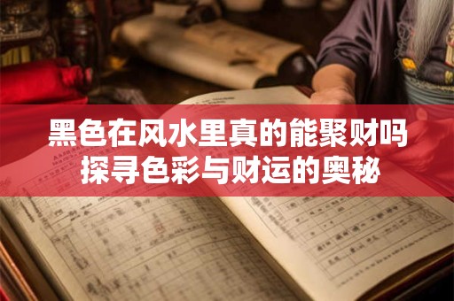 黑色在风水里真的能聚财吗 探寻色彩与财运的奥秘