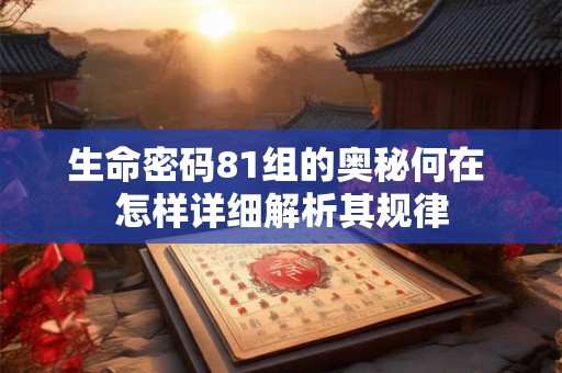 生命密码81组的奥秘何在 怎样详细解析其规律