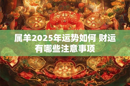 属羊2025年运势如何 财运有哪些注意事项