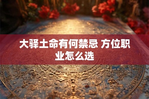 大驿土命有何禁忌 方位职业怎么选