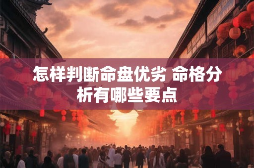 怎样判断命盘优劣 命格分析有哪些要点