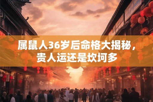 属鼠人36岁后命格大揭秘，贵人运还是坎坷多