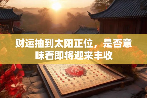 财运抽到太阳正位，是否意味着即将迎来丰收