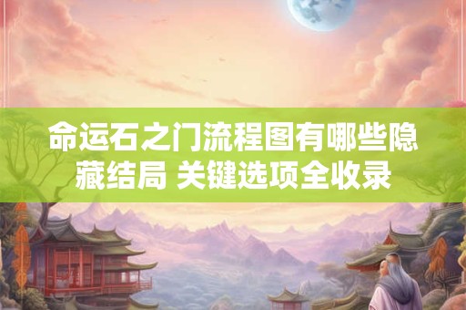 命运石之门流程图有哪些隐藏结局 关键选项全收录