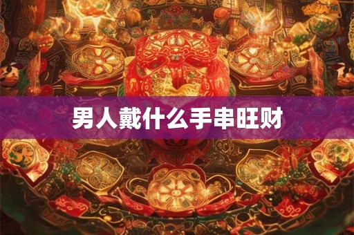 男人戴什么手串旺财