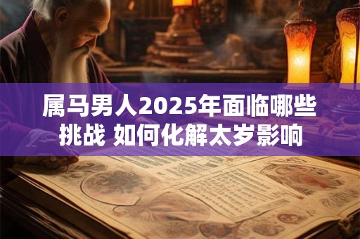 属马男人2025年面临哪些挑战 如何化解太岁影响